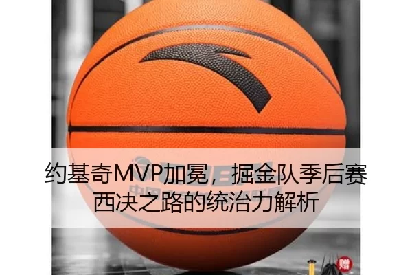 约基奇MVP加冕，掘金队季后赛西决之路的统治力解析
