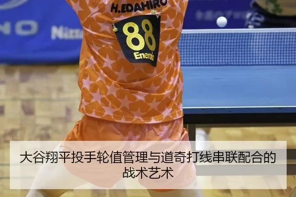 大谷翔平投手轮值管理与道奇打线串联配合的战术艺术