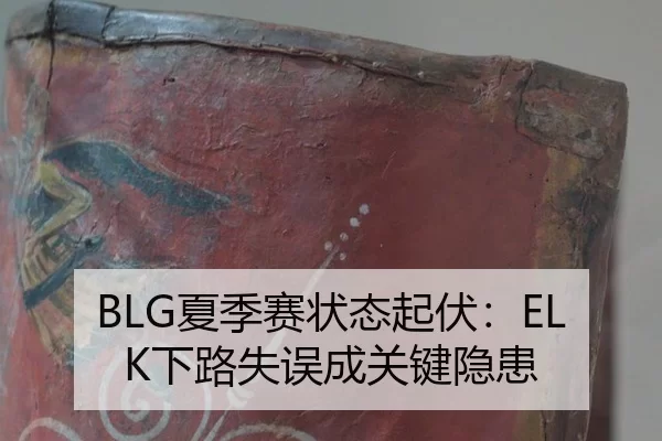 BLG夏季赛状态起伏：ELK下路失误成关键隐患