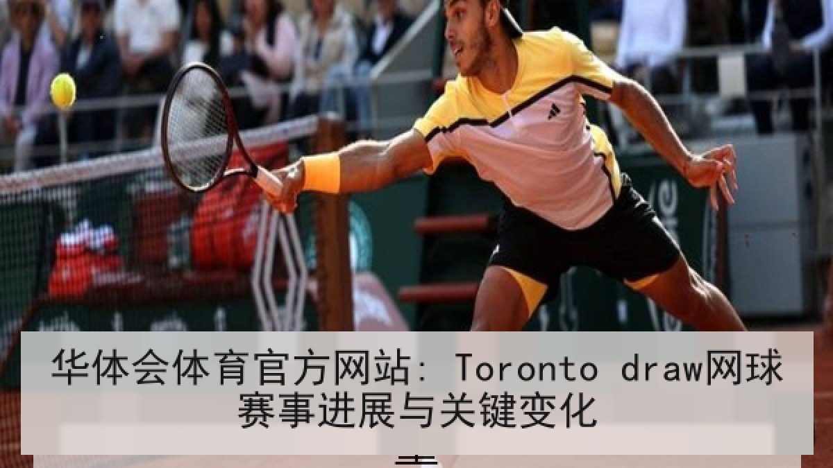 华体会体育官方网站: Toronto draw网球赛事进展与关键变化 华体会体育官方网站: Toronto draw网球赛事进展与关键变化