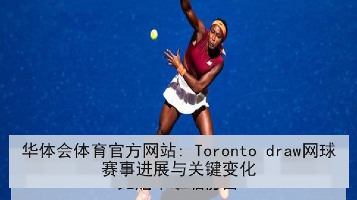 华体会体育官方网站: Toronto draw网球赛事进展与关键变化 华体会体育官方网站: Toronto draw网球赛事进展与关键变化