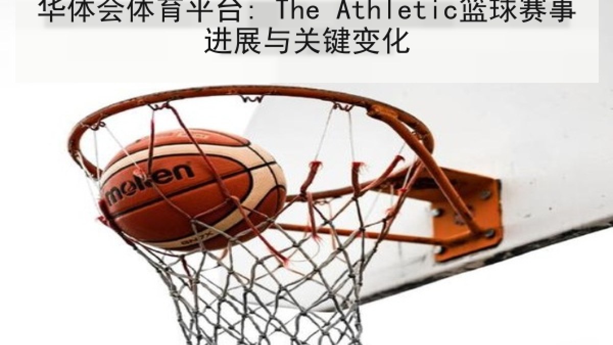 华体会体育平台: The Athletic篮球赛事进展与关键变化 华体会体育平台: The Athletic篮球赛事进展与关键变化