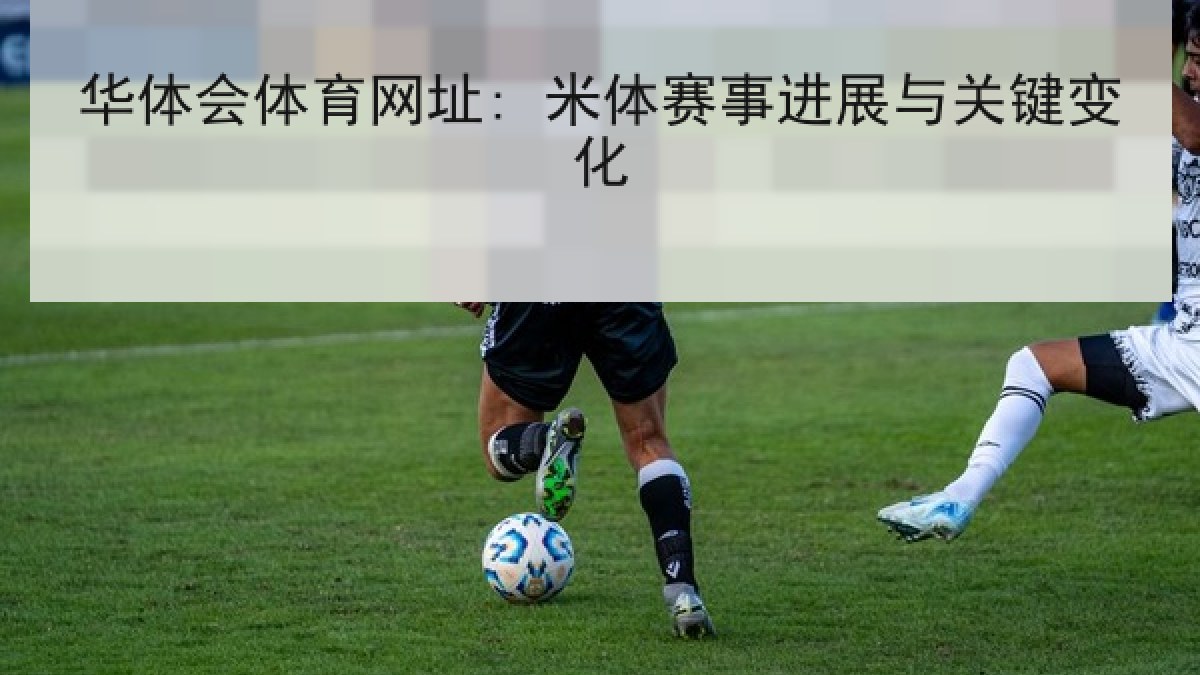 华体会体育网址: 米体赛事进展与关键变化 华体会体育网址: 米体赛事进展与关键变化