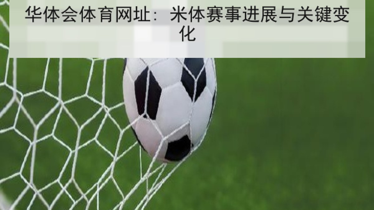 华体会体育网址: 米体赛事进展与关键变化 华体会体育网址: 米体赛事进展与关键变化