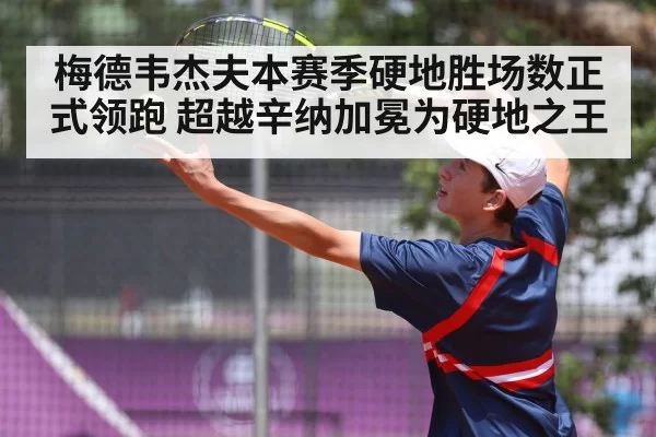 梅德韦杰夫本赛季硬地胜场数正式领跑 超越辛纳加冕为硬地之王