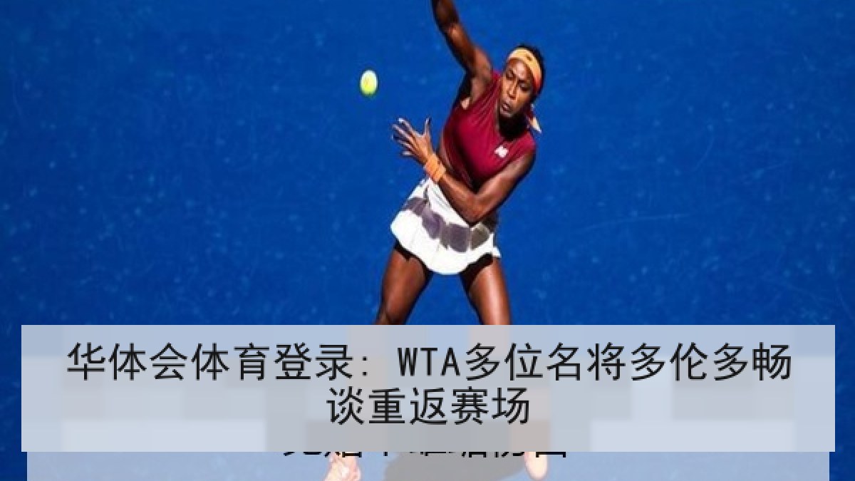 华体会体育登录: WTA多位名将多伦多畅谈重返赛场 华体会体育登录: WTA多位名将多伦多畅谈重返赛场