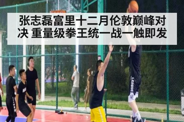张志磊富里十二月伦敦巅峰对决 重量级拳王统一战一触即发