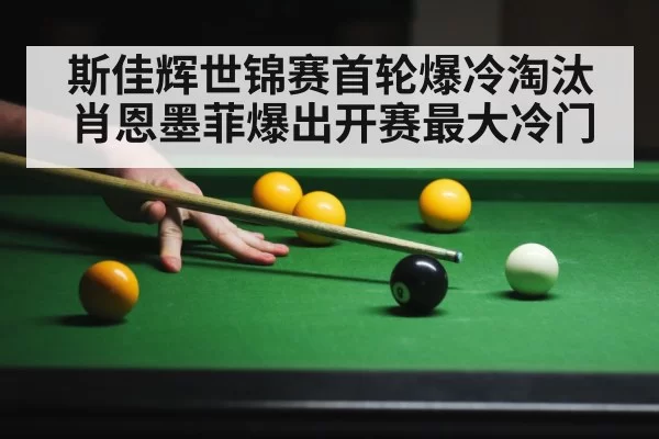 斯佳辉世锦赛首轮爆冷淘汰肖恩墨菲爆出开赛最大冷门