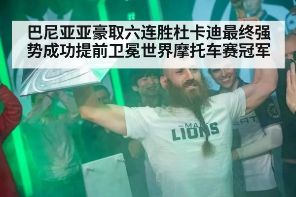 巴尼亚亚豪取六连胜杜卡迪最终强势成功提前卫冕世界摩托车赛冠军
