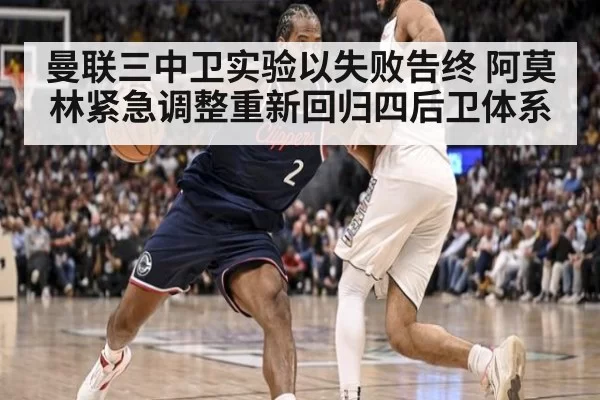 曼联三中卫实验以失败告终 阿莫林紧急调整重新回归四后卫体系