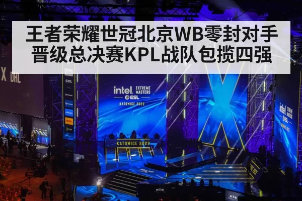 王者荣耀世冠北京WB零封对手晋级总决赛KPL战队包揽四强
