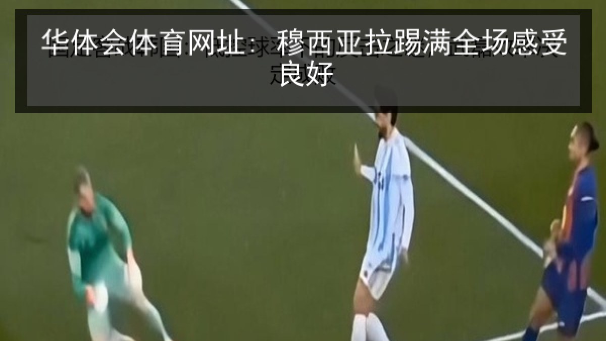华体会体育网址: 穆西亚拉踢满全场感受良好