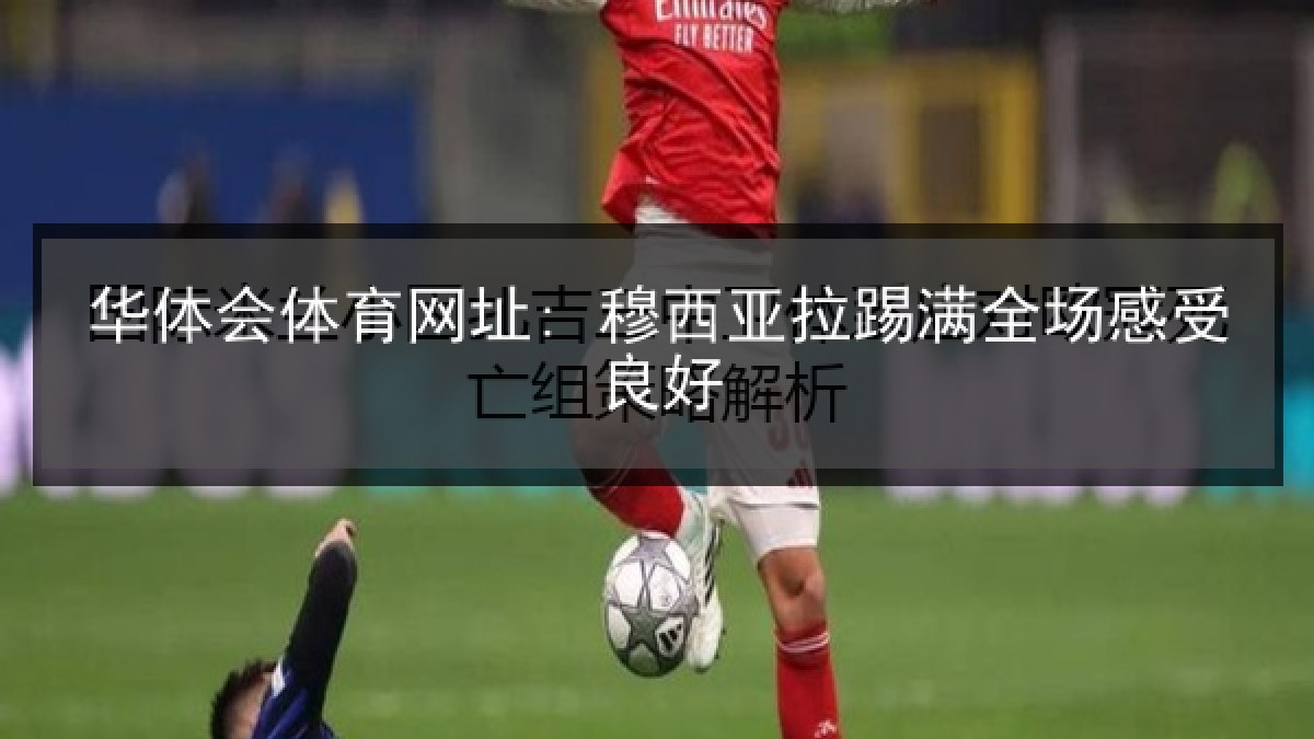 华体会体育网址: 穆西亚拉踢满全场感受良好