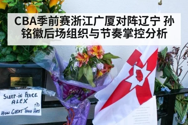 CBA季前赛浙江广厦对阵辽宁 孙铭徽后场组织与节奏掌控分析