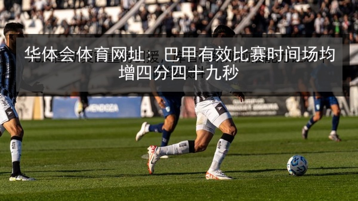华体会体育网址: 巴甲有效比赛时间场均增四分四十九秒 华体会体育网址: 巴甲有效比赛时间场均增四分四十九秒