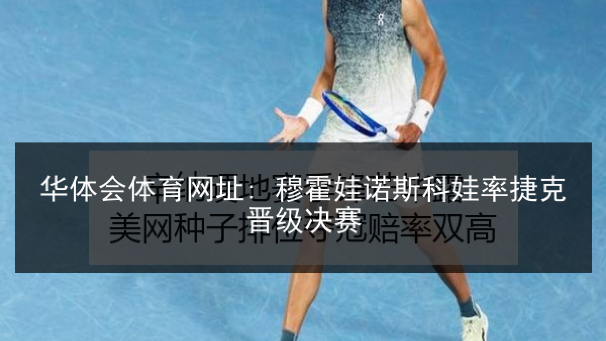 华体会体育网址: 穆霍娃诺斯科娃率捷克晋级决赛 华体会体育网址: 穆霍娃诺斯科娃率捷克晋级决赛