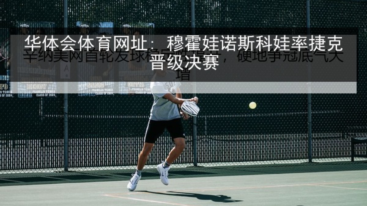 华体会体育网址: 穆霍娃诺斯科娃率捷克晋级决赛