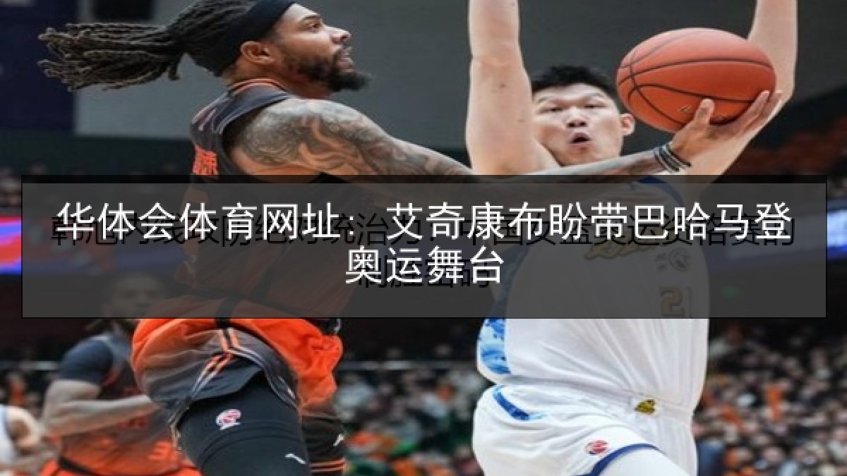华体会体育网址: 艾奇康布盼带巴哈马登奥运舞台